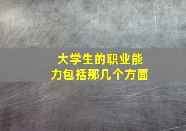 大学生的职业能力包括那几个方面