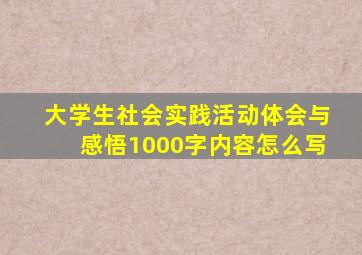 大学生社会实践活动体会与感悟1000字内容怎么写