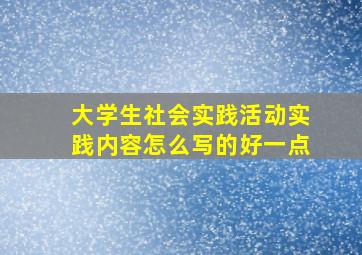 大学生社会实践活动实践内容怎么写的好一点