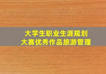 大学生职业生涯规划大赛优秀作品旅游管理