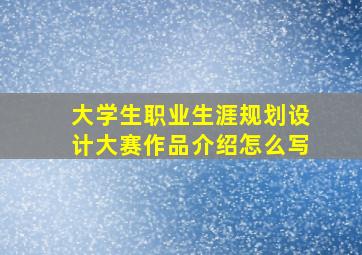 大学生职业生涯规划设计大赛作品介绍怎么写