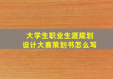 大学生职业生涯规划设计大赛策划书怎么写