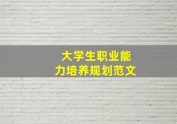 大学生职业能力培养规划范文