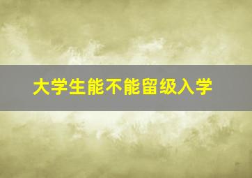 大学生能不能留级入学