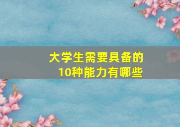 大学生需要具备的10种能力有哪些