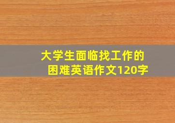 大学生面临找工作的困难英语作文120字