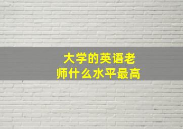 大学的英语老师什么水平最高