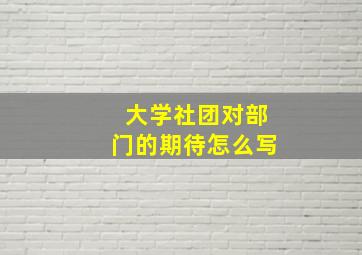 大学社团对部门的期待怎么写