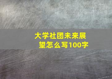 大学社团未来展望怎么写100字