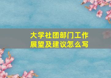 大学社团部门工作展望及建议怎么写