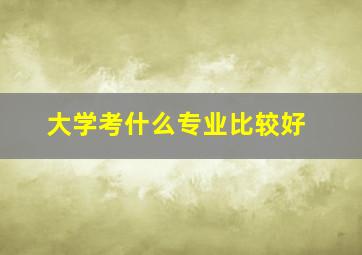 大学考什么专业比较好