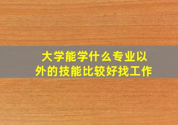 大学能学什么专业以外的技能比较好找工作