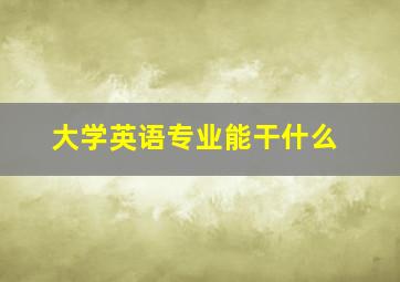 大学英语专业能干什么