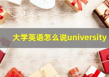 大学英语怎么说university