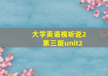 大学英语视听说2第三版unit2