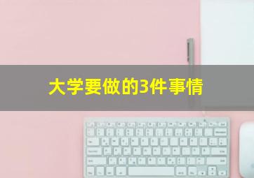 大学要做的3件事情