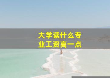 大学读什么专业工资高一点