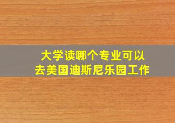 大学读哪个专业可以去美国迪斯尼乐园工作