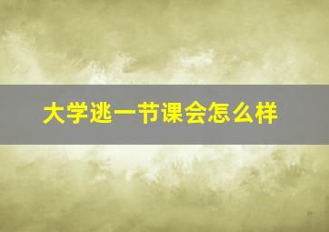 大学逃一节课会怎么样