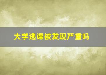 大学逃课被发现严重吗