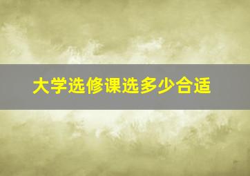 大学选修课选多少合适