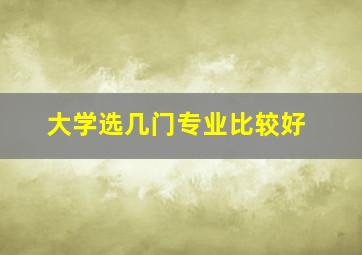 大学选几门专业比较好