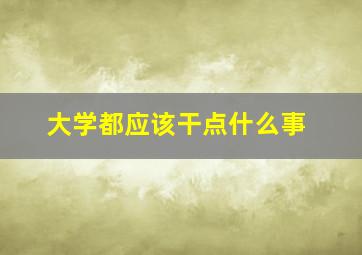 大学都应该干点什么事