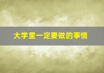 大学里一定要做的事情