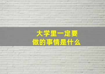 大学里一定要做的事情是什么