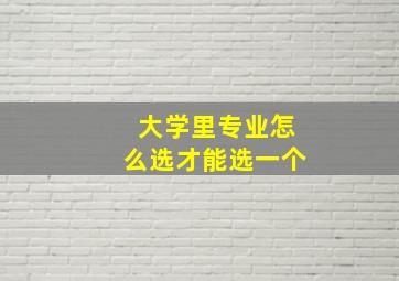 大学里专业怎么选才能选一个