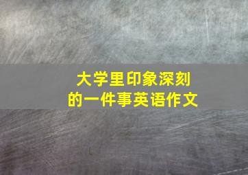 大学里印象深刻的一件事英语作文