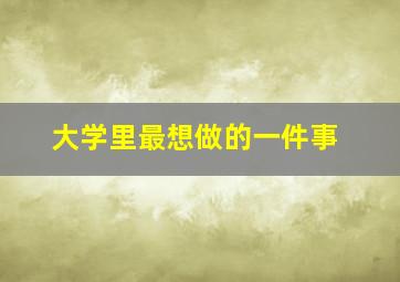 大学里最想做的一件事