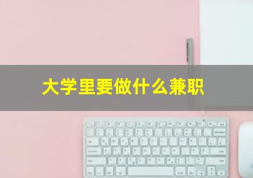 大学里要做什么兼职