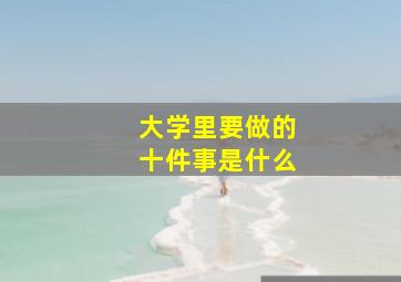 大学里要做的十件事是什么