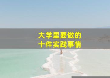 大学里要做的十件实践事情