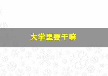 大学里要干嘛