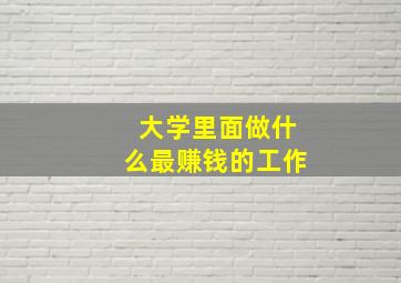 大学里面做什么最赚钱的工作