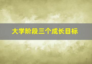 大学阶段三个成长目标