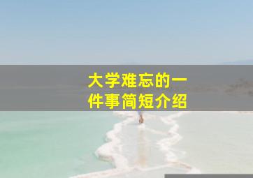 大学难忘的一件事简短介绍