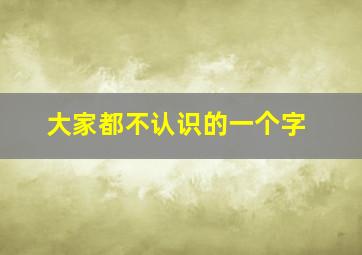 大家都不认识的一个字