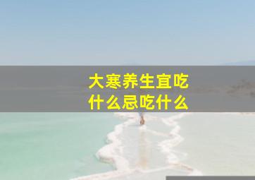 大寒养生宜吃什么忌吃什么