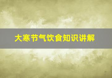 大寒节气饮食知识讲解