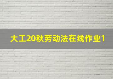 大工20秋劳动法在线作业1