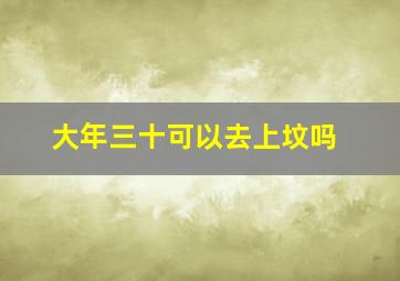 大年三十可以去上坟吗