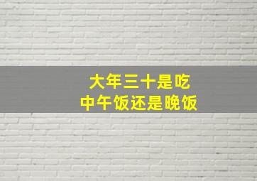 大年三十是吃中午饭还是晚饭