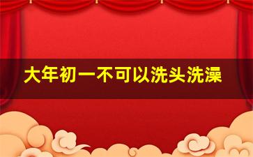 大年初一不可以洗头洗澡