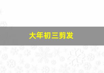 大年初三剪发