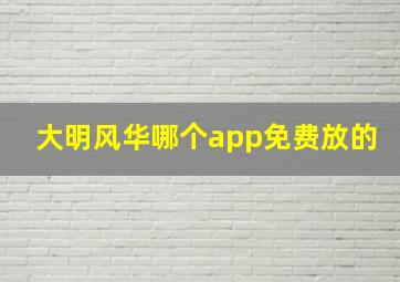 大明风华哪个app免费放的