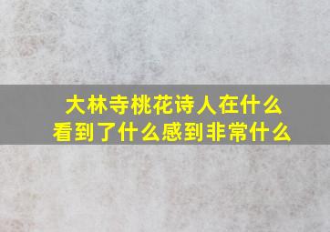 大林寺桃花诗人在什么看到了什么感到非常什么