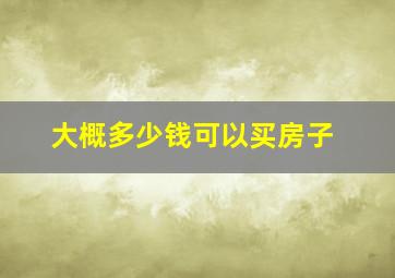 大概多少钱可以买房子